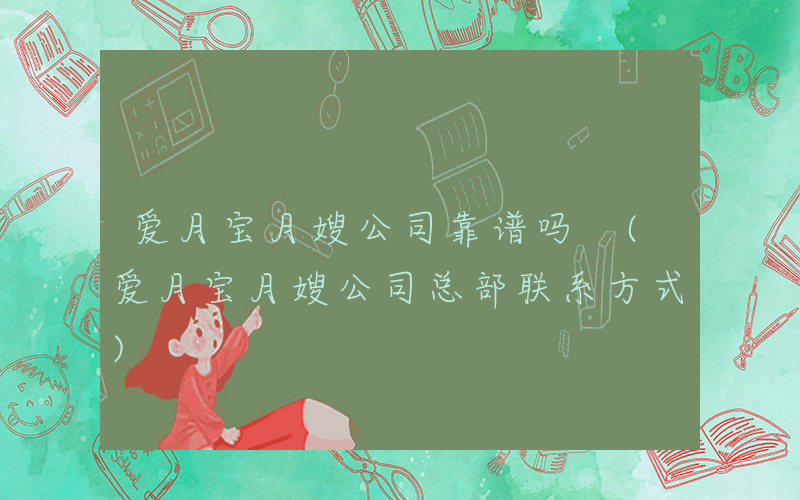 爱月宝月嫂公司靠谱吗 (爱月宝月嫂公司总部联系方式)